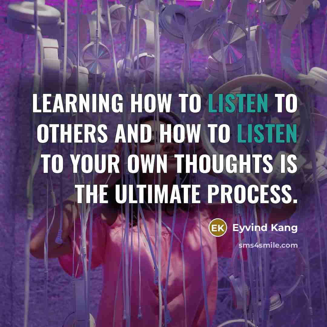 “Learning how to listen to others and how to listen to your own thoughts is the ultimate process.” quote by Eyvind Kang