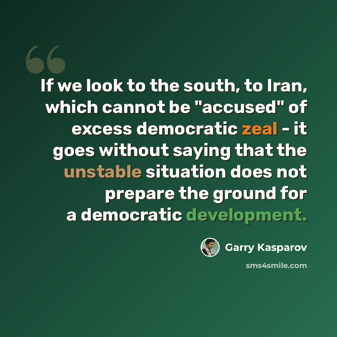 “If we look to the south, to Iran, which cannot be "accused" of excess democratic zeal - it goes without saying that the unstable situation does not prepare the ground for a democratic development.” quote by Garry Kasparov