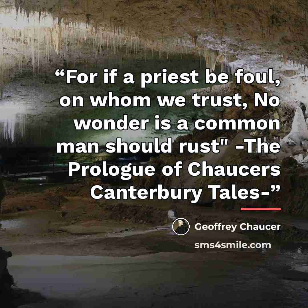 “For if a priest be foul, on whom we trust, No wonder is a common man should rust" -The Prologue of Chaucers Canterbury Tales-” quote by Geoffrey Chaucer