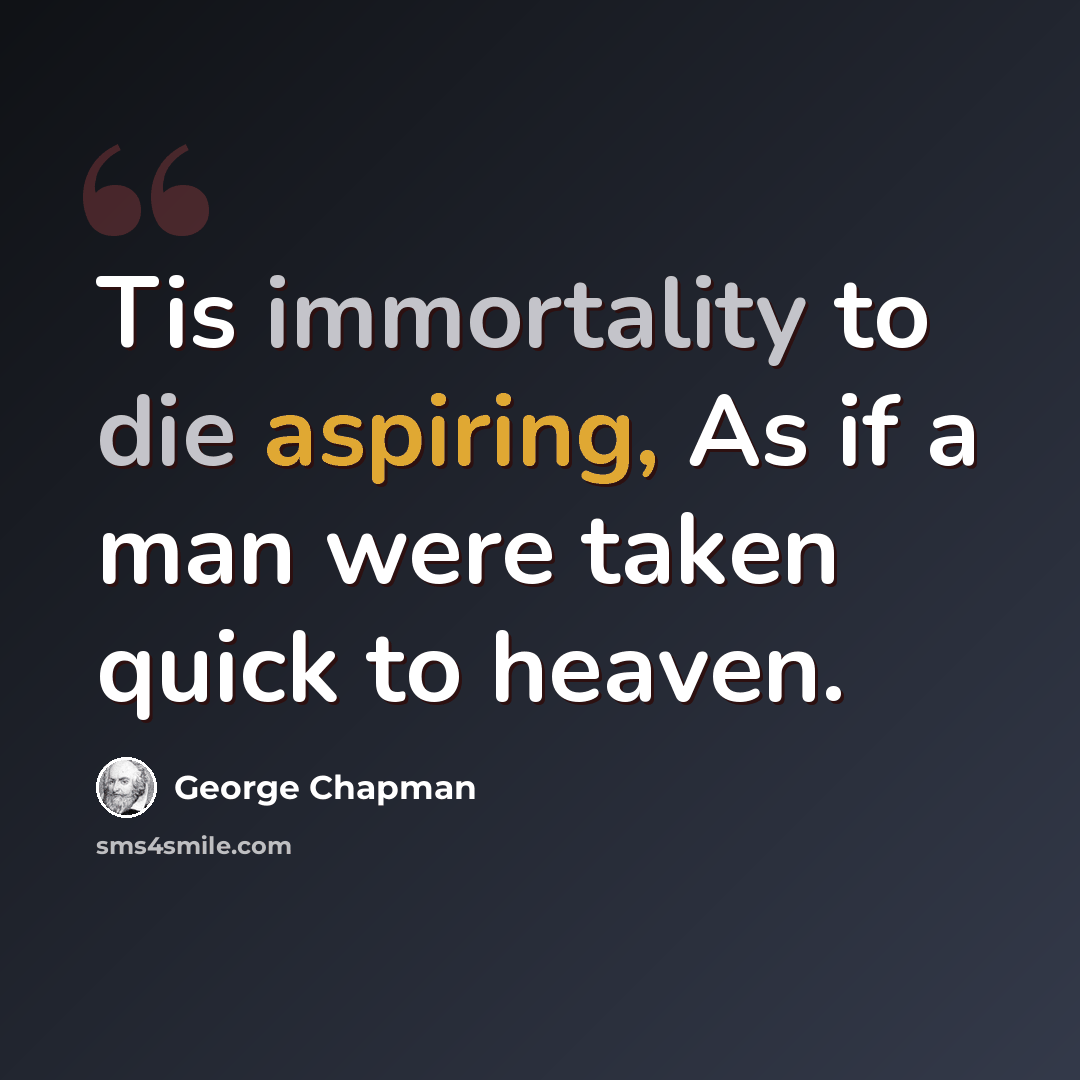 “Tis immortality to die aspiring, As if a man were taken quick to heaven.” quote by George Chapman