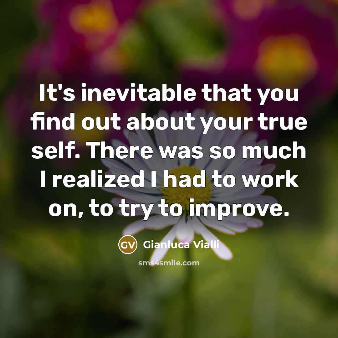 “It's inevitable that you find out about your true self. There was so much I realized I had to work on, to try to improve.” quote by Gianluca Vialli