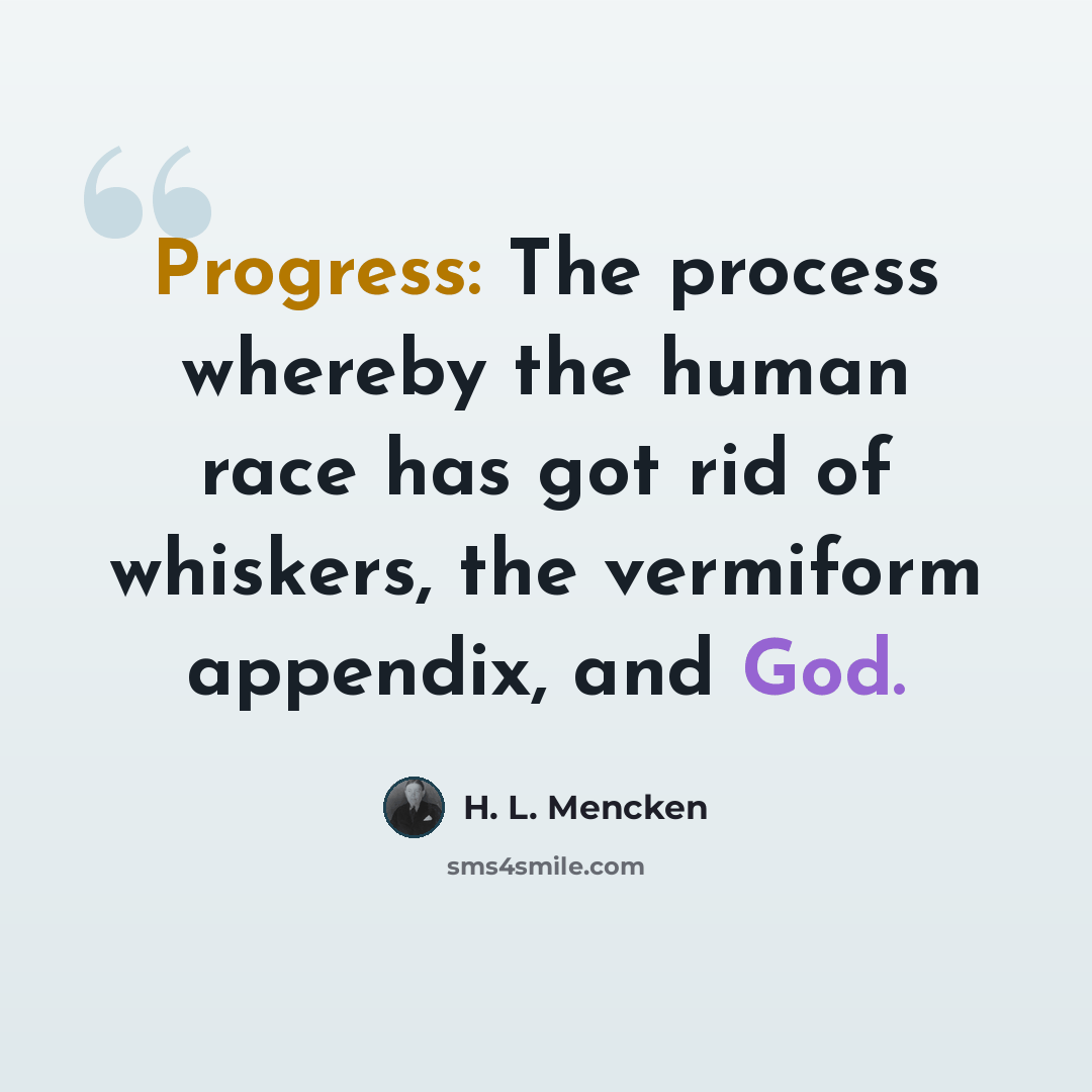 “Progress: The process whereby the human race has got rid of whiskers, the vermiform appendix, and God.” quote by H. L. Mencken