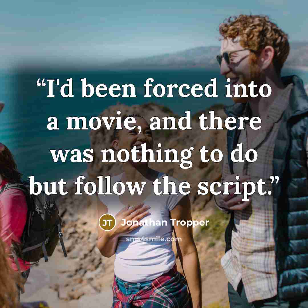 “I'd been forced into a movie, and there was nothing to do but follow the script.” quote by Jonathan Tropper