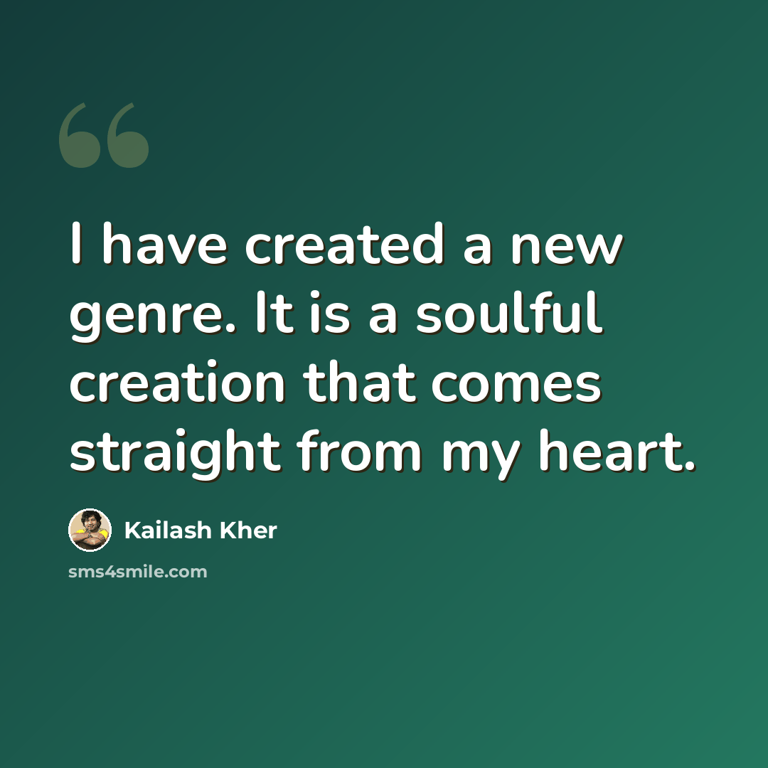 “I have created a new genre. It is a soulful creation that comes straight from my heart.” quote by Kailash Kher