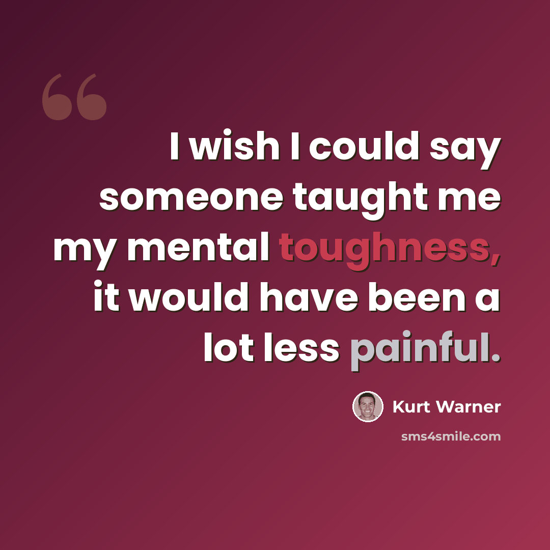 “I wish I could say someone taught me my mental toughness, it would have been a lot less painful.” quote by Kurt Warner
