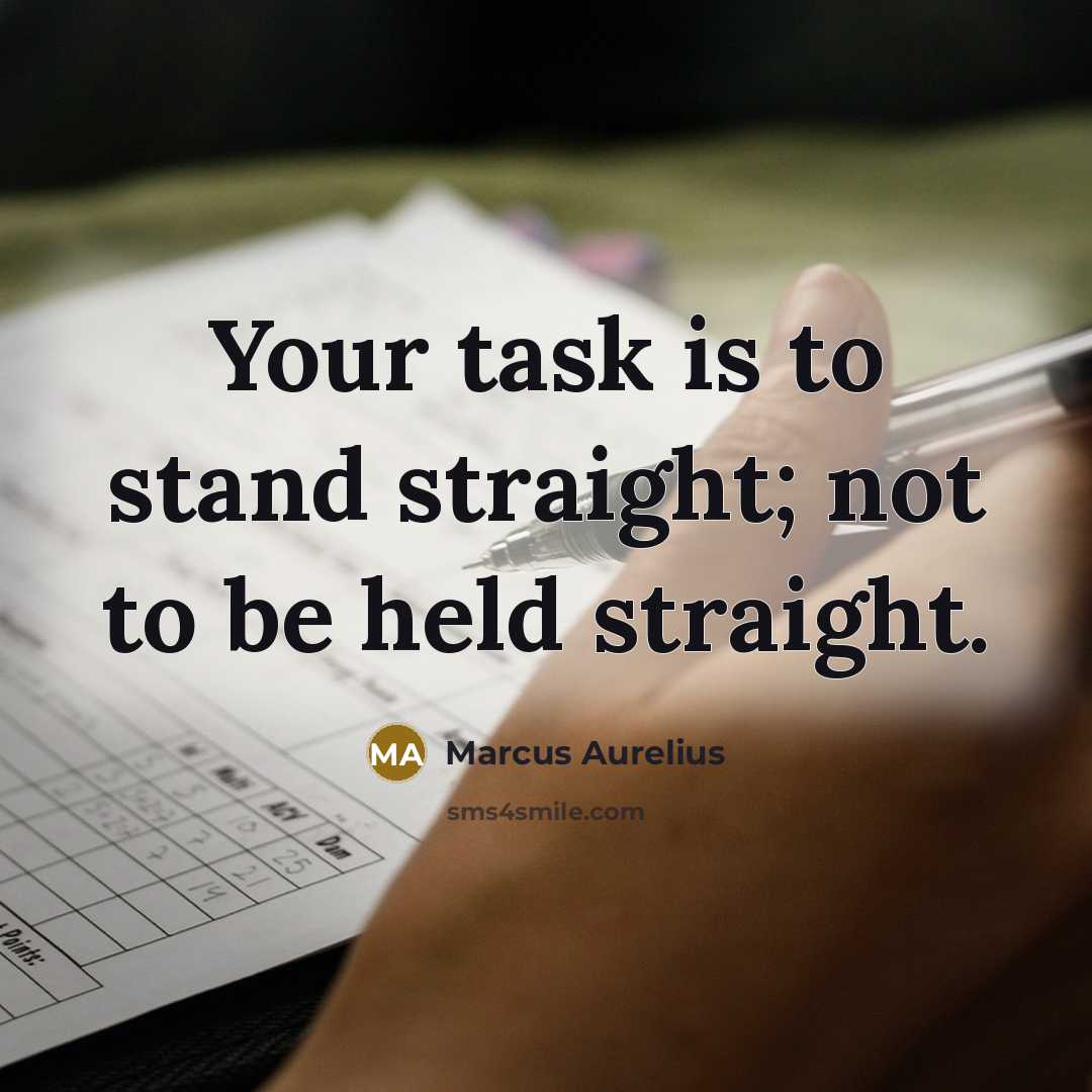 “Your task is to stand straight; not to be held straight.” quote by Marcus Aurelius