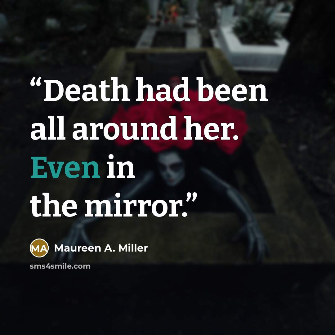 “Death had been all around her. Even in the mirror.” quote by Maureen A. Miller