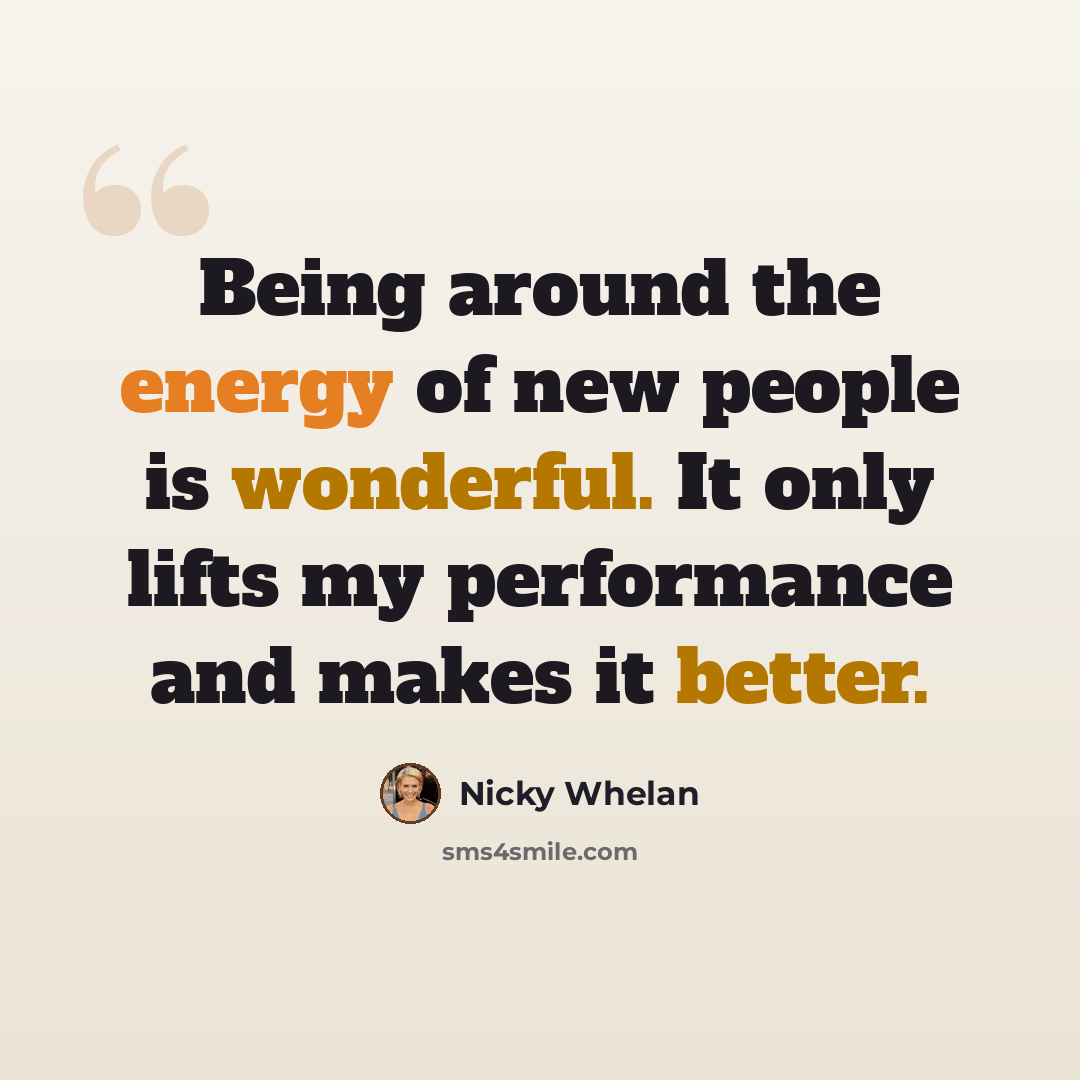 “Being around the energy of new people is wonderful. It only lifts my performance and makes it better.” quote by Nicky Whelan