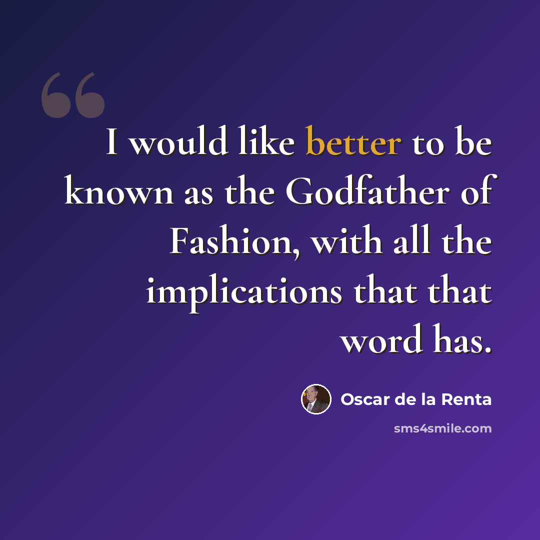 “I would like better to be known as the Godfather of Fashion, with all the implications that that word has.” quote by Oscar de la Renta