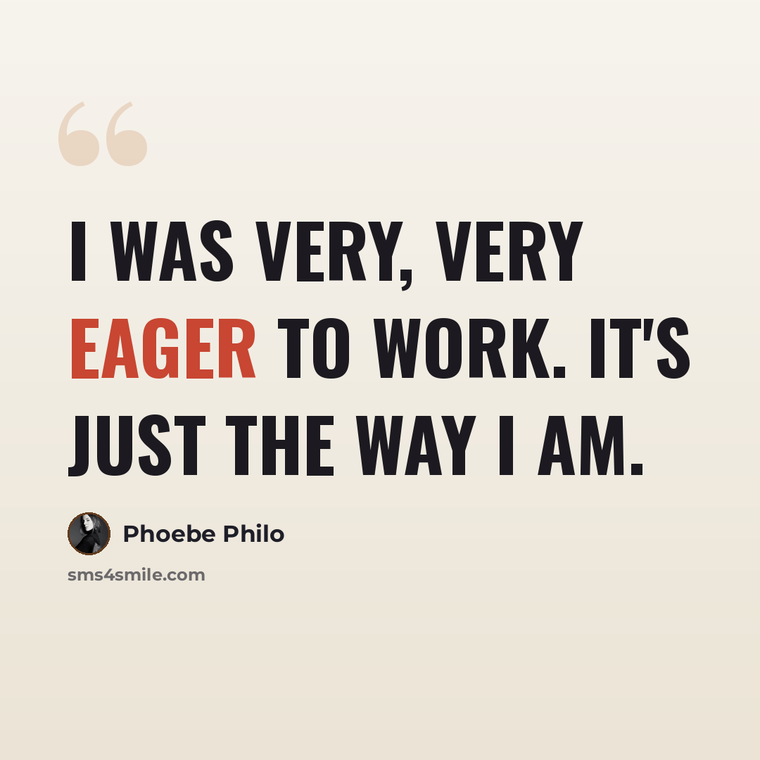 “I was very, very eager to work. It's just the way I am.” quote by Phoebe Philo