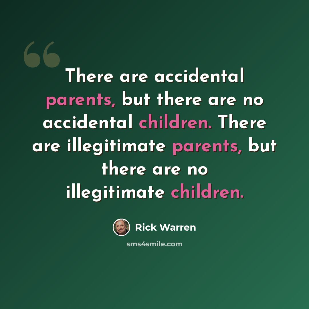“There are accidental parents, but there are no accidental children. There are illegitimate parents, but there are no illegitimate children.” quote by Rick Warren