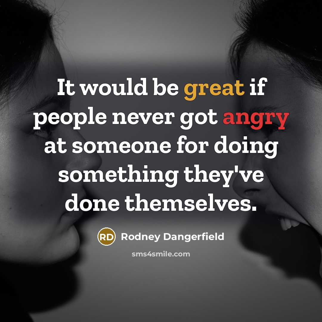 “It would be great if people never got angry at someone for doing something they've done themselves.” quote by Rodney Dangerfield