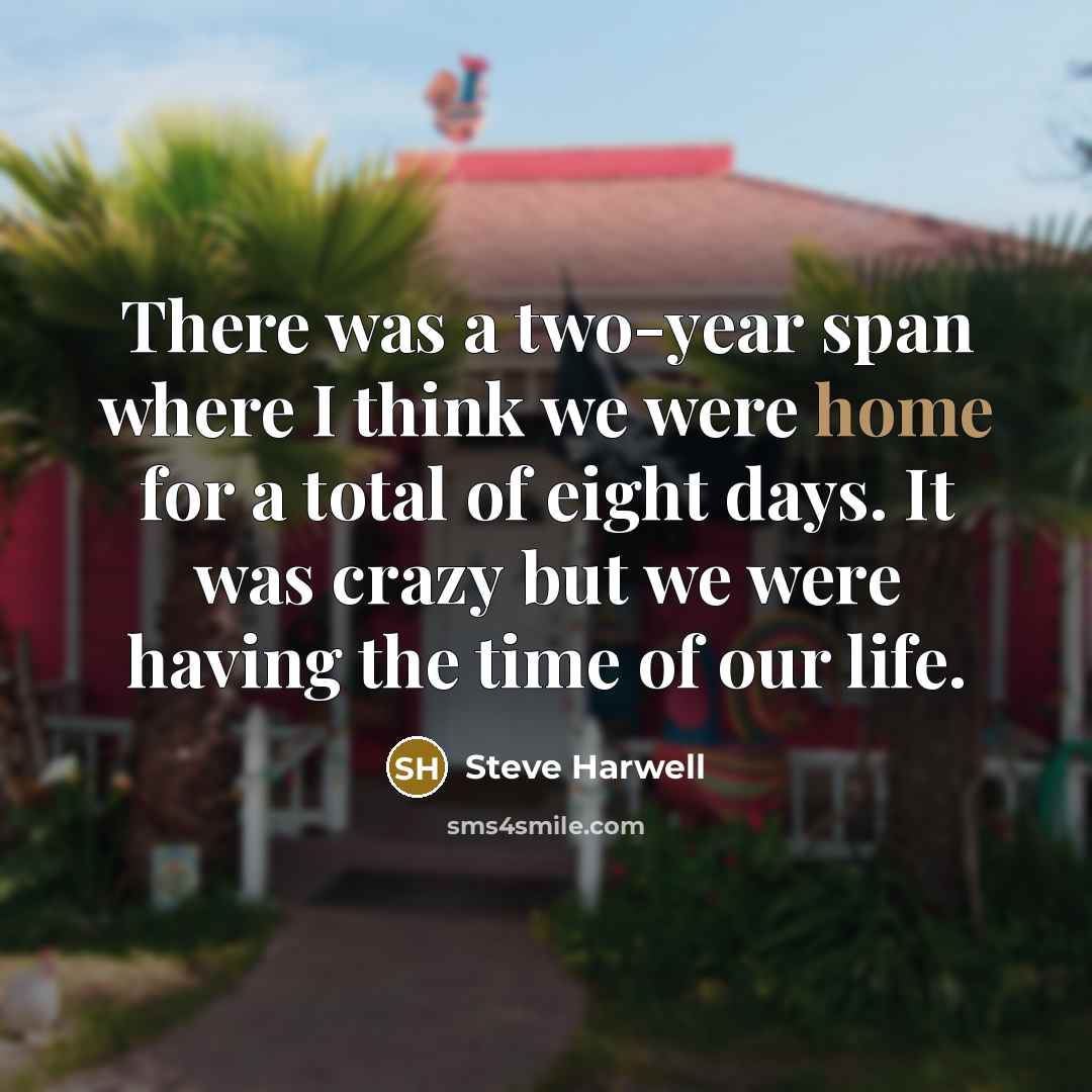 “There was a two-year span where I think we were home for a total of eight days. It was crazy but we were having the time of our life.” quote by Steve Harwell