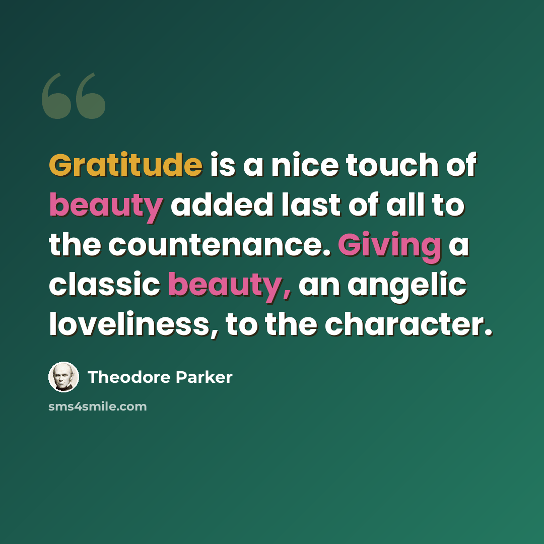 “Gratitude is a nice touch of beauty added last of all to the countenance. Giving a classic beauty, an angelic loveliness, to the character.” quote by Theodore Parker