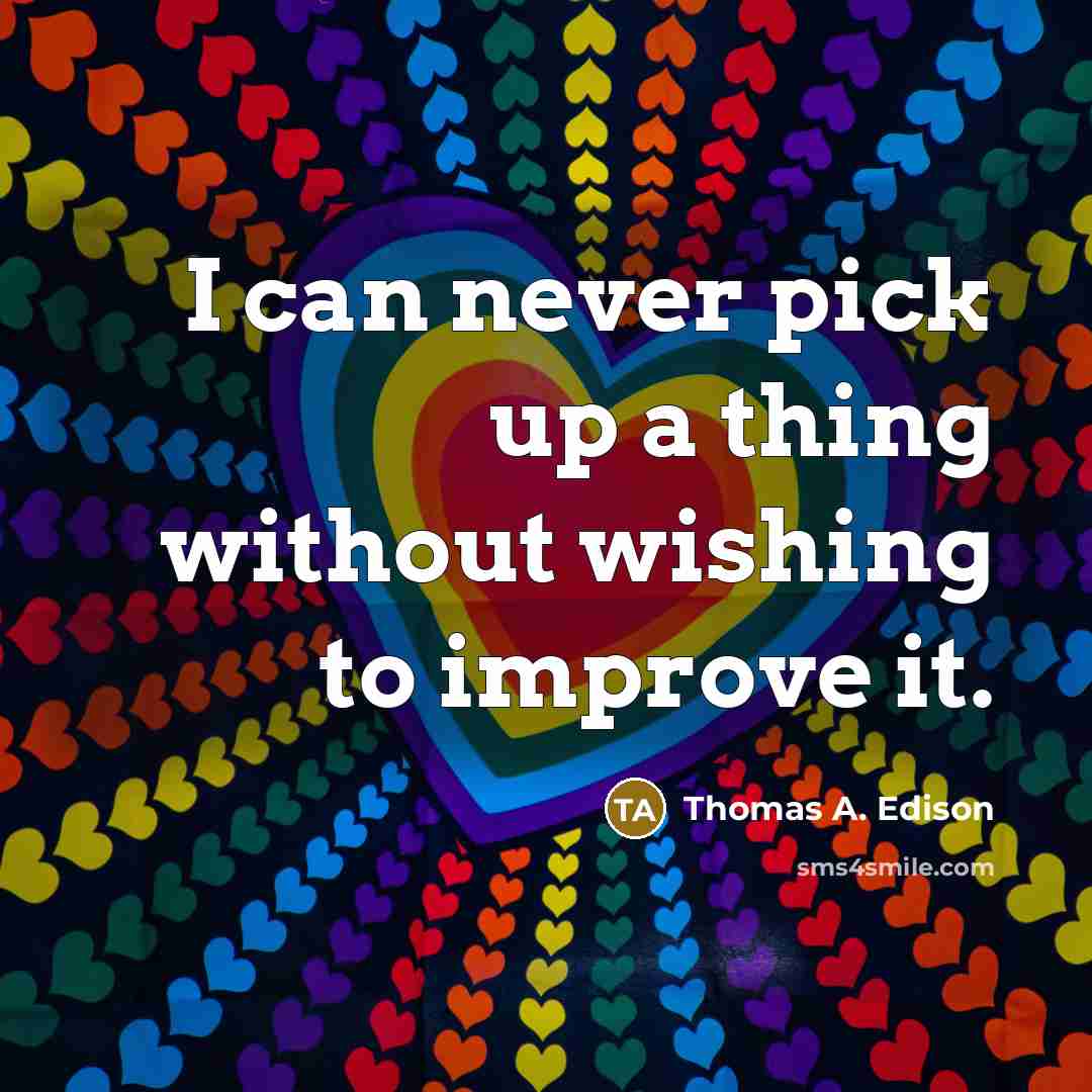 “I can never pick up a thing without wishing to improve it.” quote by Thomas A. Edison