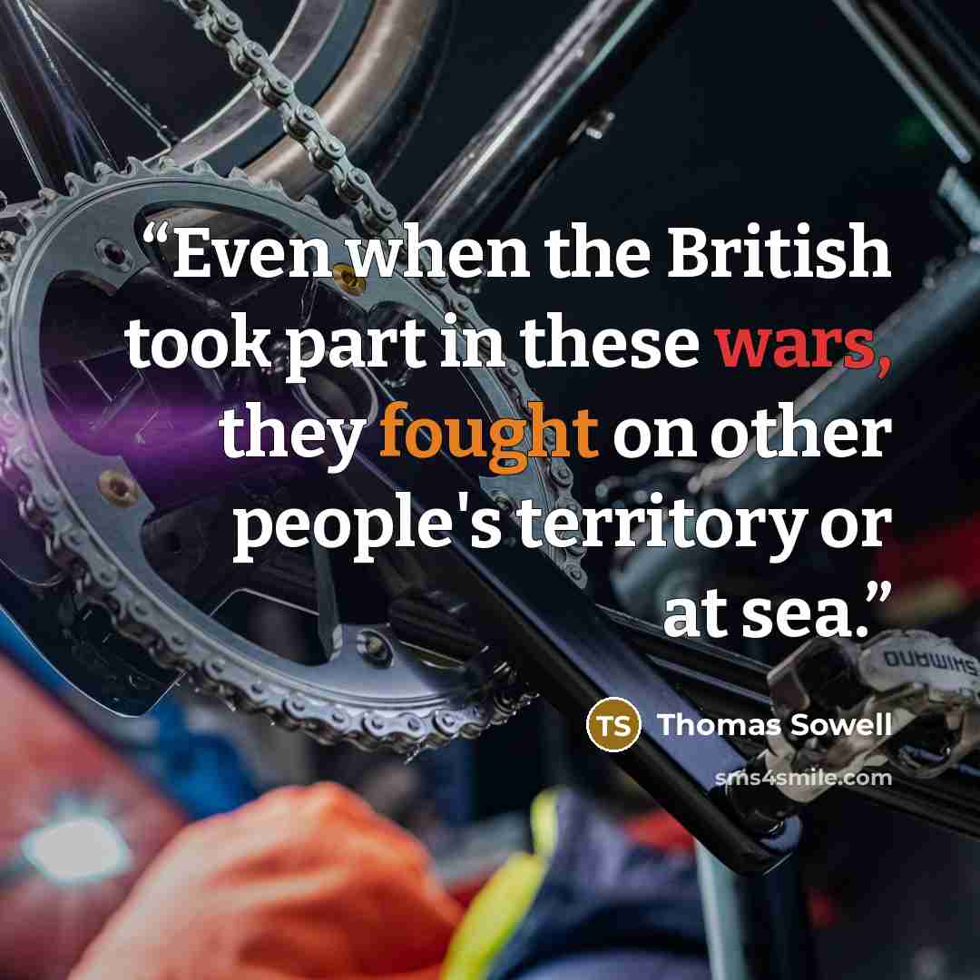 “Even when the British took part in these wars, they fought on other people's territory or at sea.” quote by Thomas Sowell
