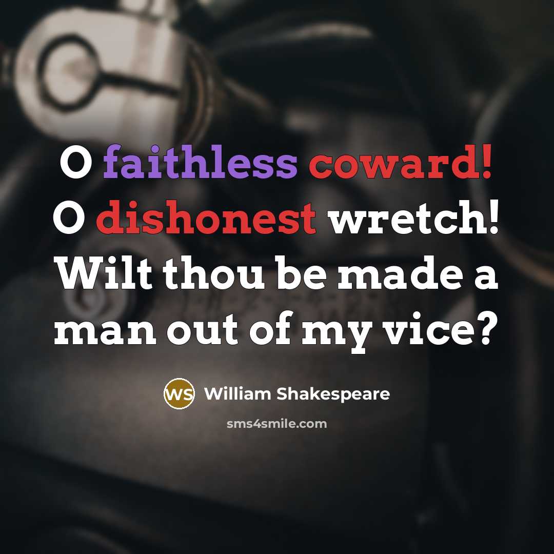 “O faithless coward! O dishonest wretch! Wilt thou be made a man out of my vice?” quote by William Shakespeare