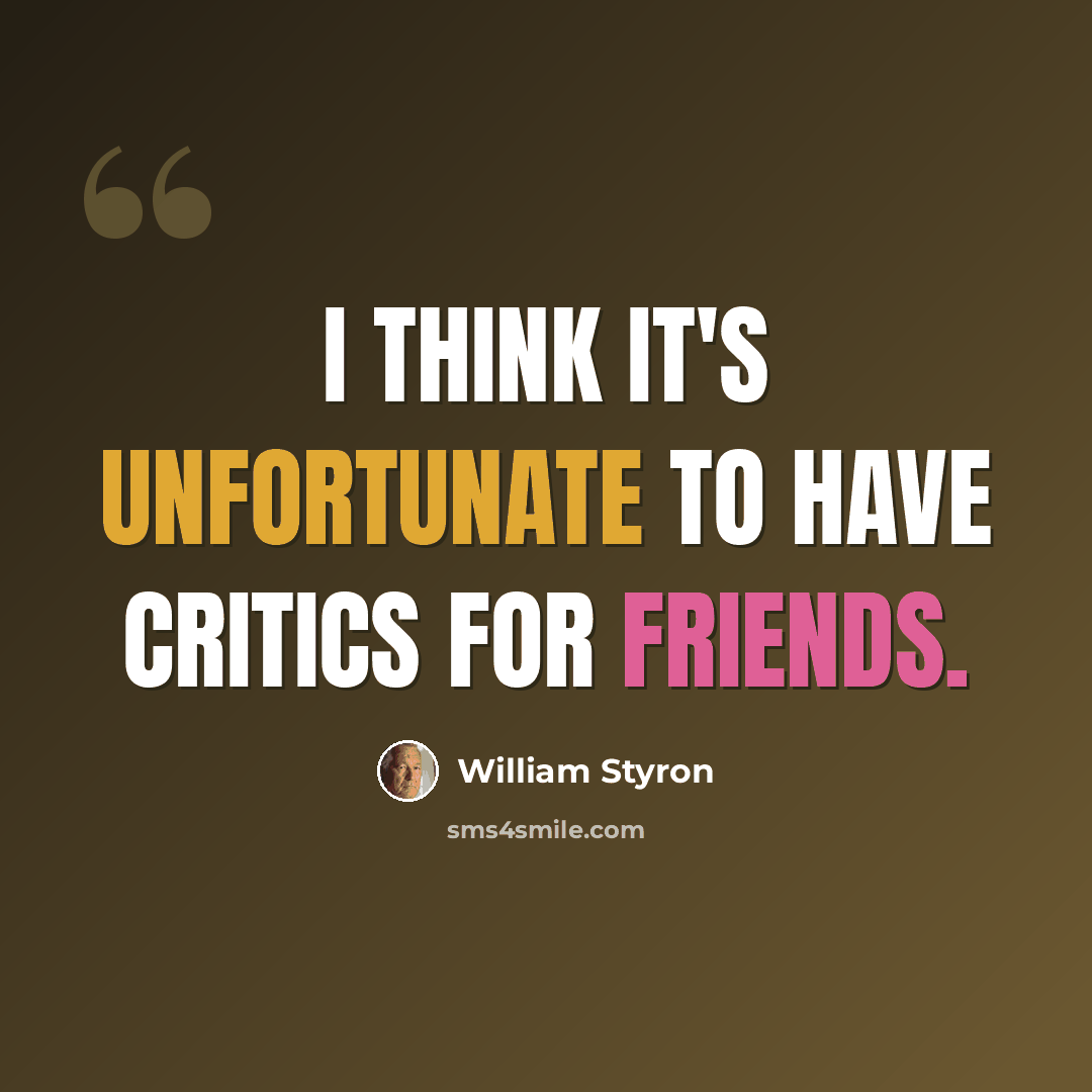 “I think it's unfortunate to have critics for friends.” quote by William Styron