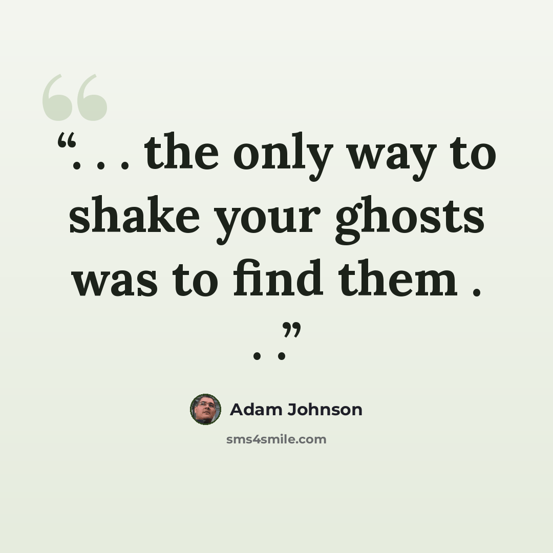 “. . . the only way to shake your ghosts was to find them . . .” quote by Adam Johnson