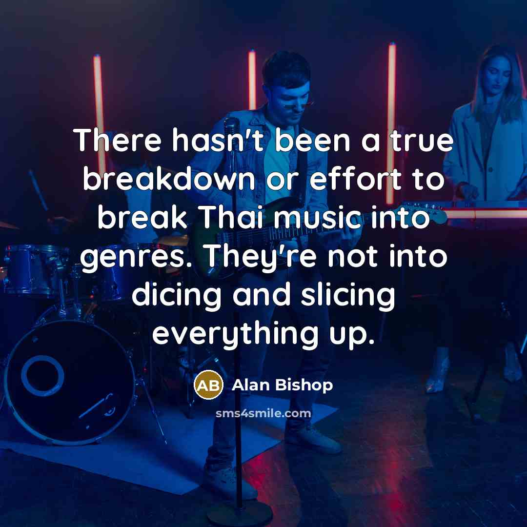 “There hasn't been a true breakdown or effort to break Thai music into genres. They're not into dicing and slicing everything up.” quote by Alan Bishop