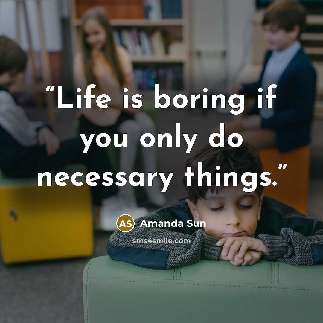 “Life is boring if you only do necessary things.” quote by Amanda Sun