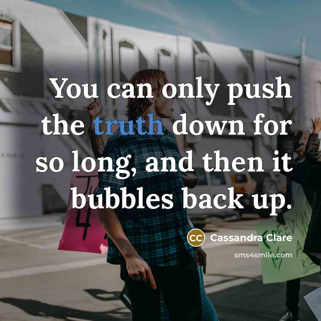 “You can only push the truth down for so long, and then it bubbles back up.” quote by Cassandra Clare