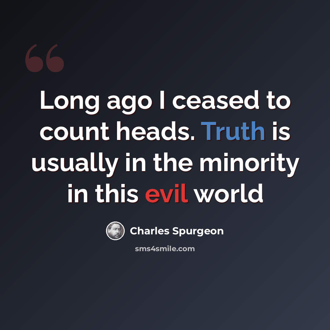 “Long ago I ceased to count heads. Truth is usually in the minority in this evil world” quote by Charles Spurgeon