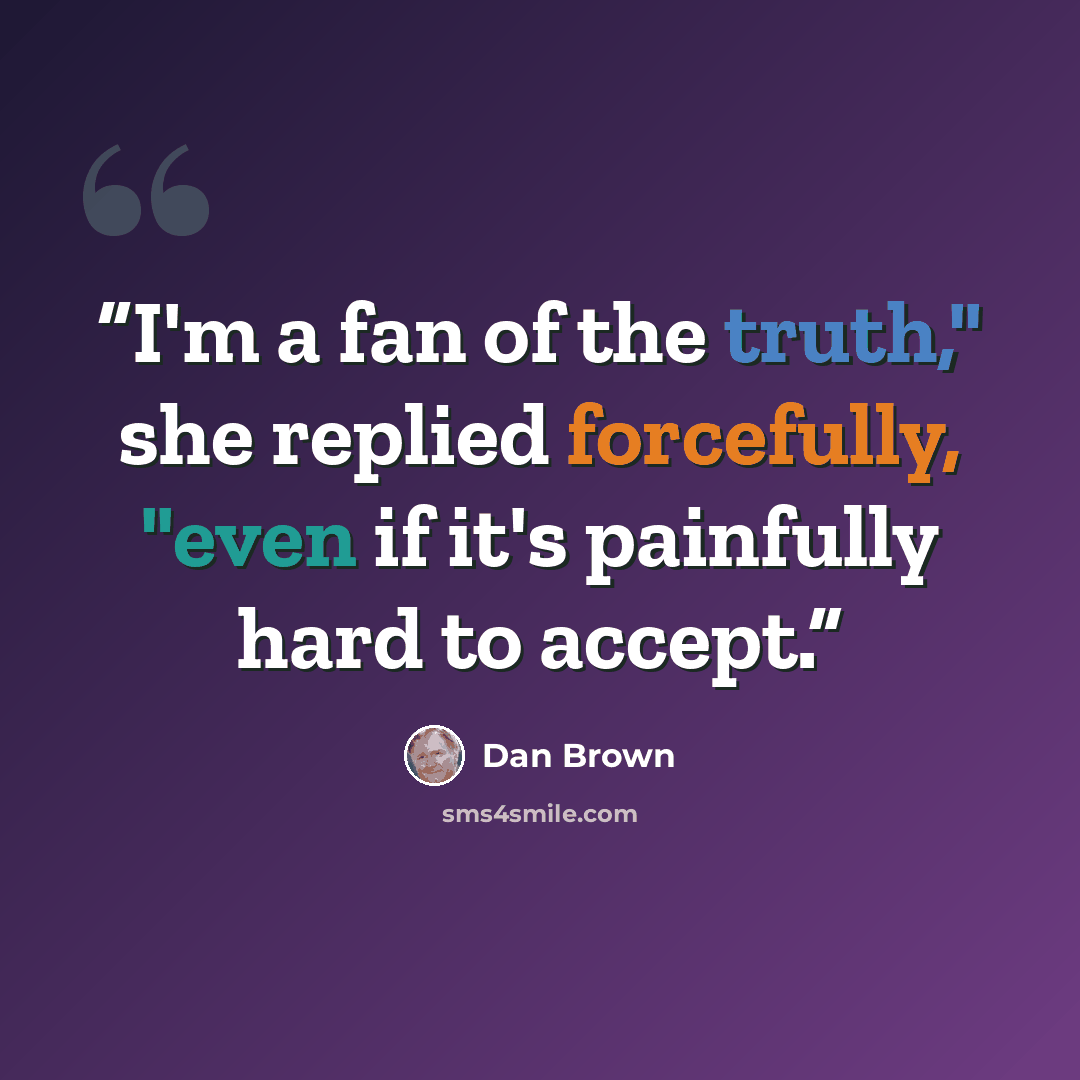 “I'm a fan of the truth," she replied forcefully, "even if it's painfully hard to accept.” quote by Dan Brown