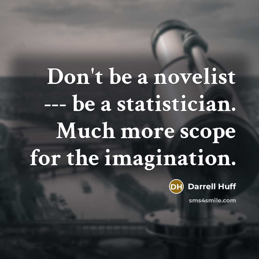 “Don't be a novelist --- be a statistician. Much more scope for the imagination.” quote by Darrell Huff