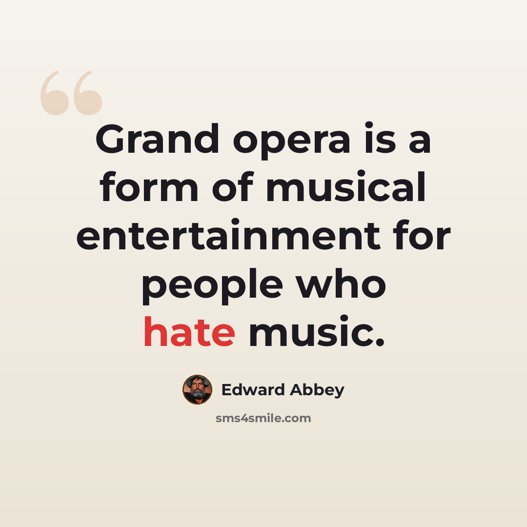 “Grand opera is a form of musical entertainment for people who hate music.” quote by Edward Abbey