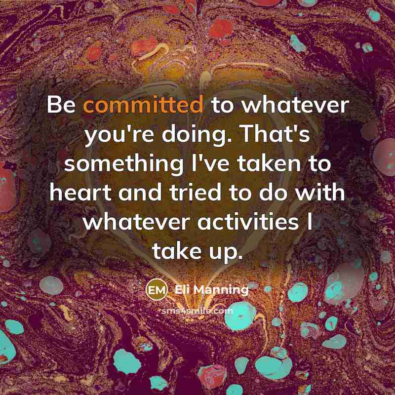 “Be committed to whatever you're doing. That's something I've taken to heart and tried to do with whatever activities I take up.” quote by Eli Manning