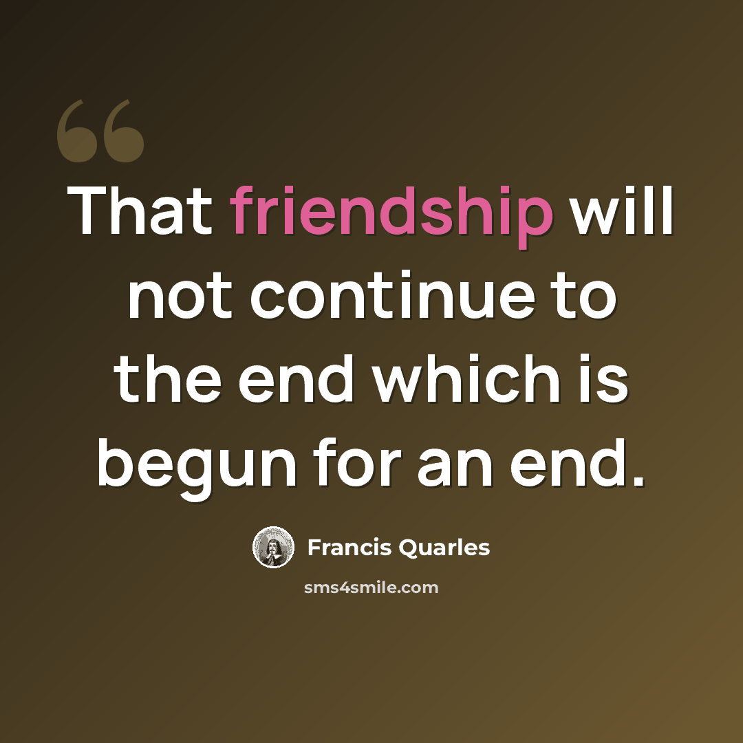 “That friendship will not continue to the end which is begun for an end.” quote by Francis Quarles