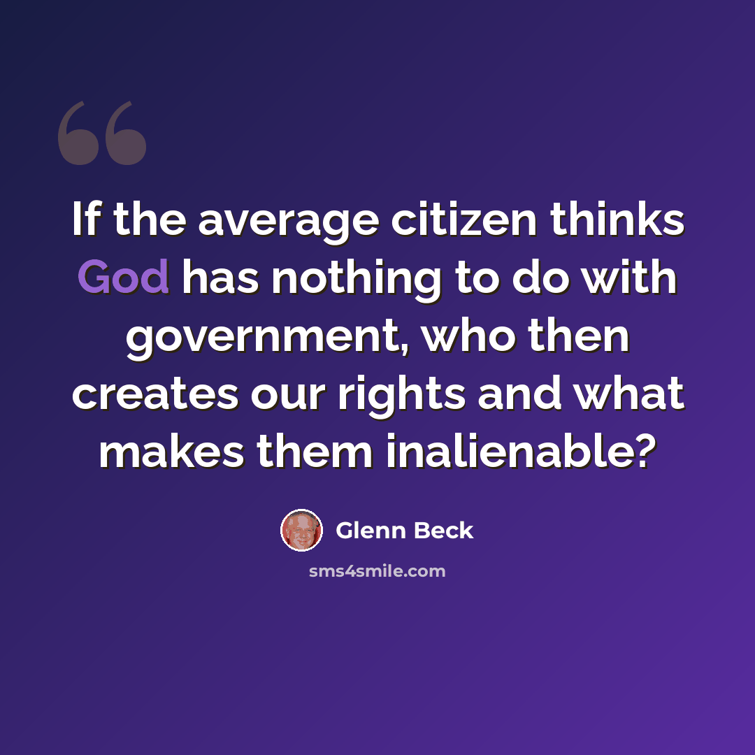 “If the average citizen thinks God has nothing to do with government, who then creates our rights and what makes them inalienable?” quote by Glenn Beck