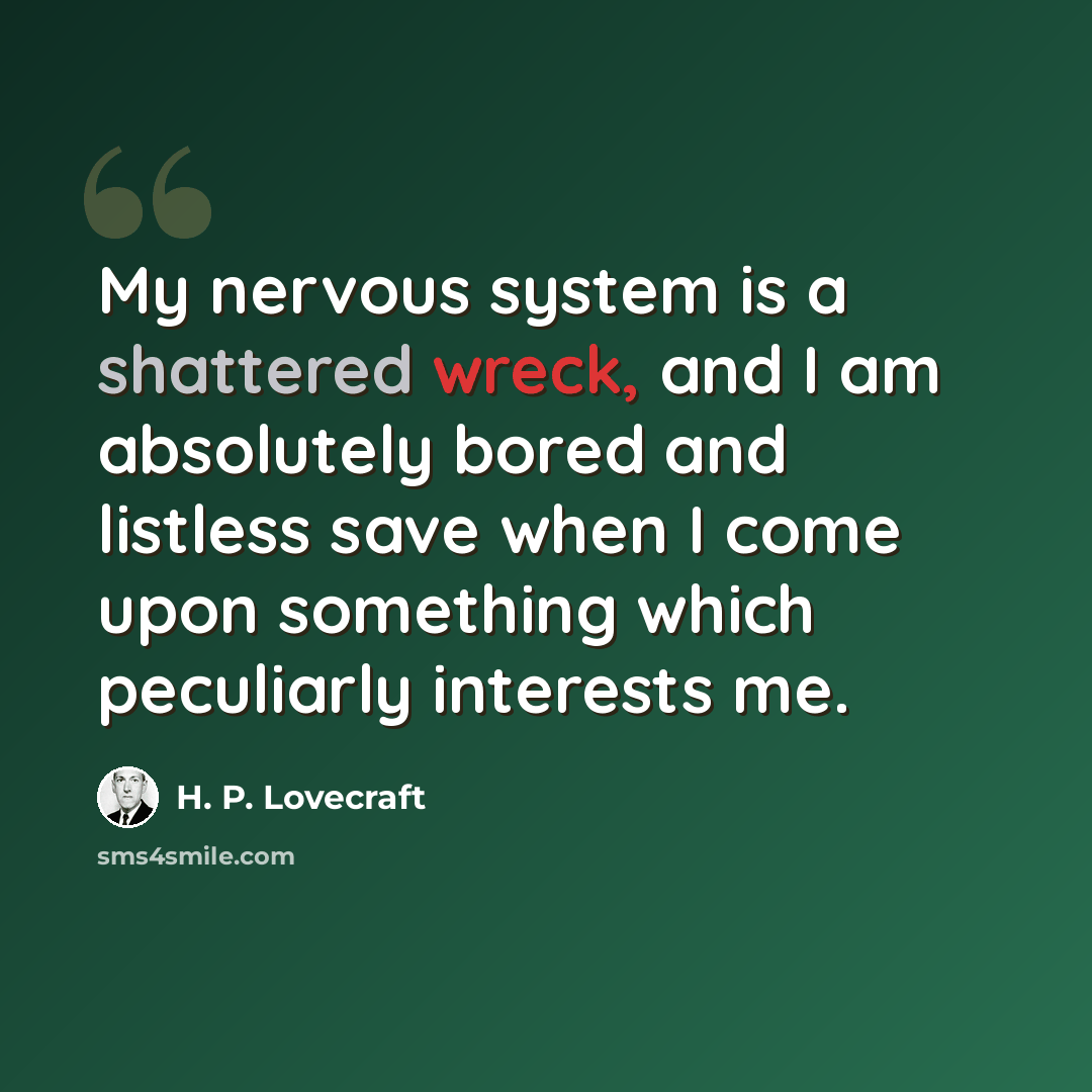 “My nervous system is a shattered wreck, and I am absolutely bored and listless save when I come upon something which peculiarly interests me.” quote by H. P. Lovecraft
