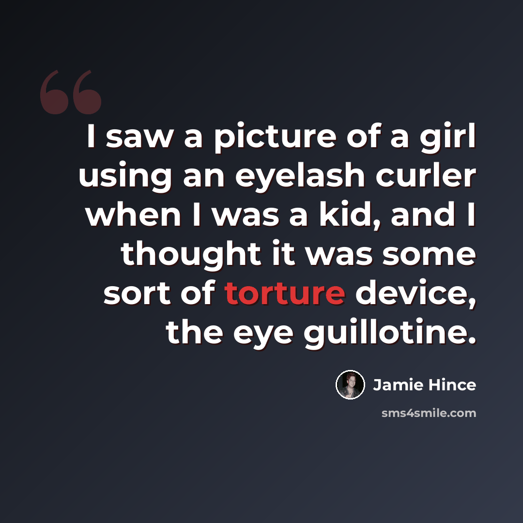 “I saw a picture of a girl using an eyelash curler when I was a kid, and I thought it was some sort of torture device, the eye guillotine.” quote by Jamie Hince