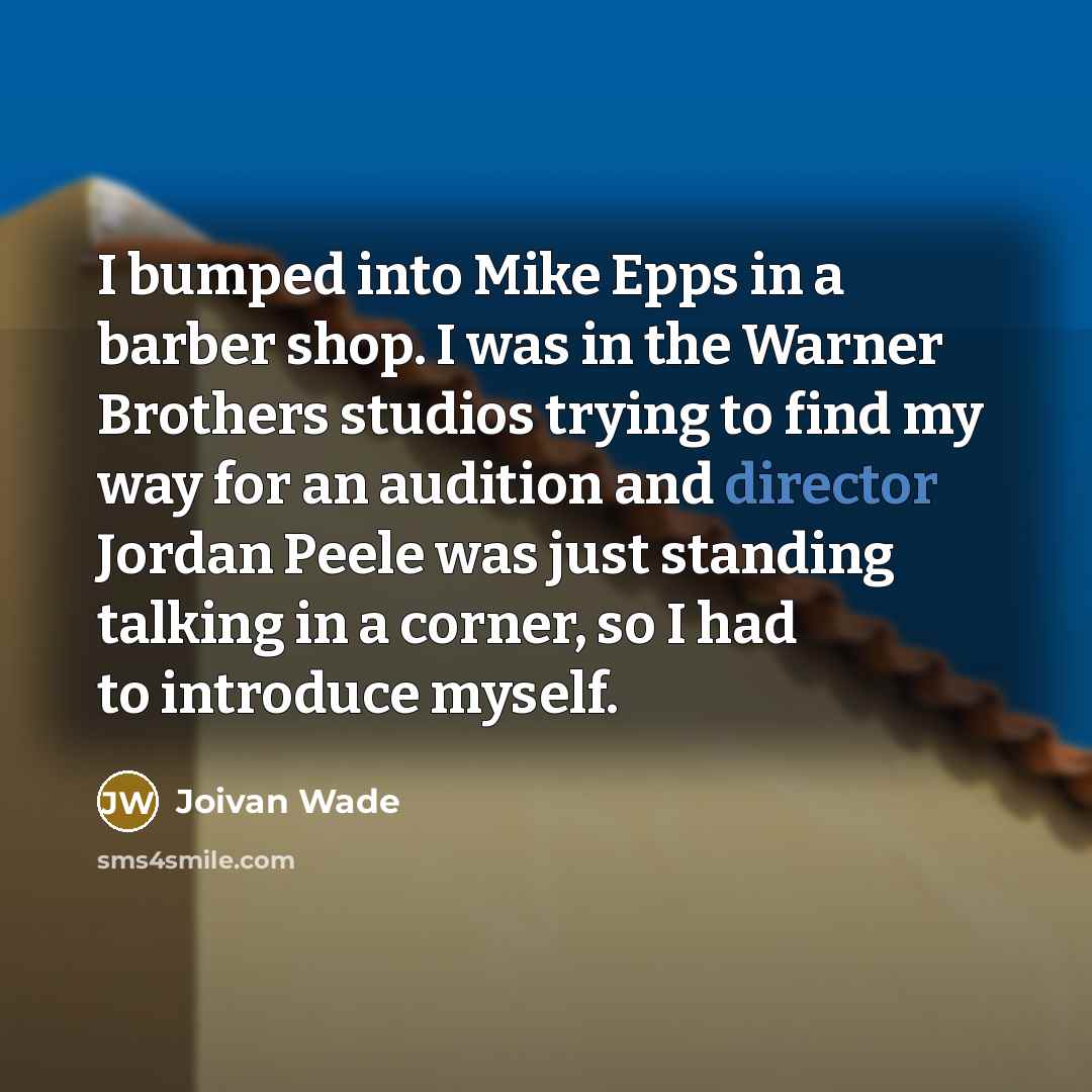 “I bumped into Mike Epps in a barber shop. I was in the Warner Brothers studios trying to find my way for an audition and director Jordan Peele was just standing talking in a corner, so I had to introduce myself.” quote by Joivan Wade