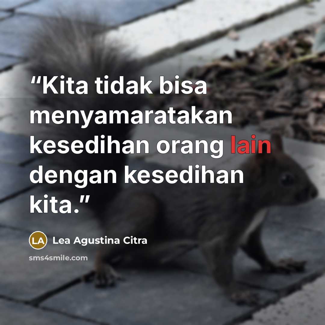 “Kita tidak bisa menyamaratakan kesedihan orang lain dengan kesedihan kita.” quote by Lea Agustina Citra