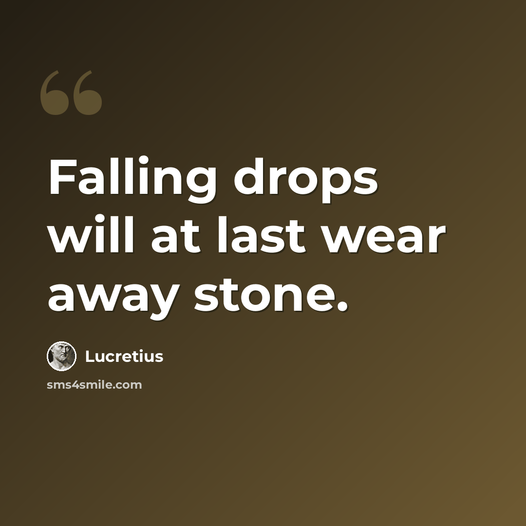 “Falling drops will at last wear away stone.” quote by Lucretius