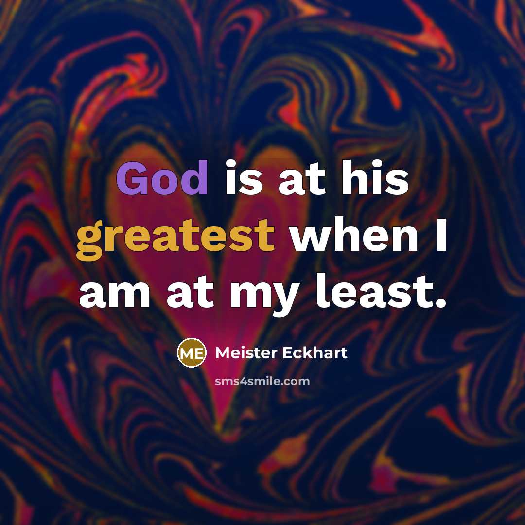 “God is at his greatest when I am at my least.” quote by Meister Eckhart
