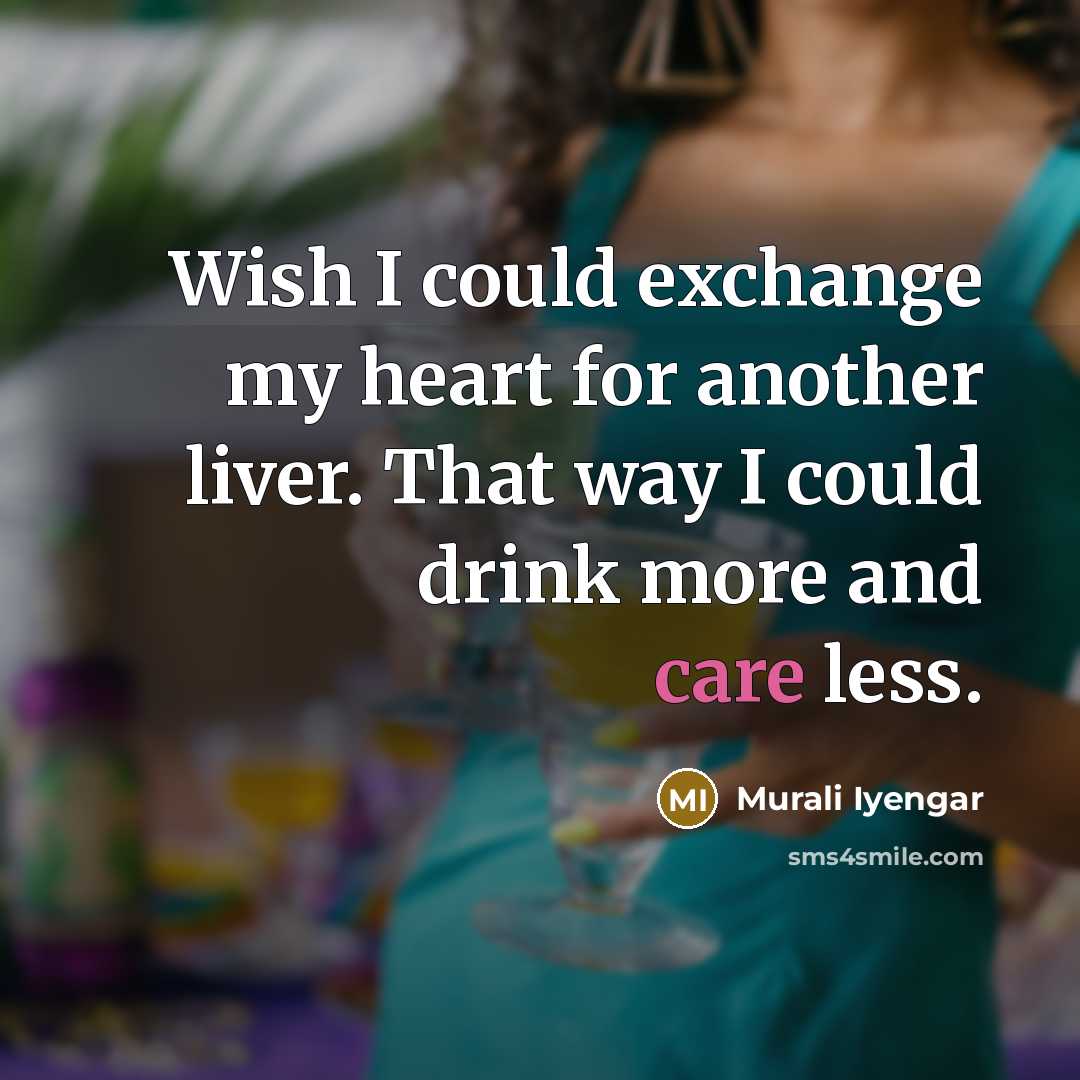 “Wish I could exchange my heart for another liver. That way I could drink more and care less.” quote by Murali Iyengar