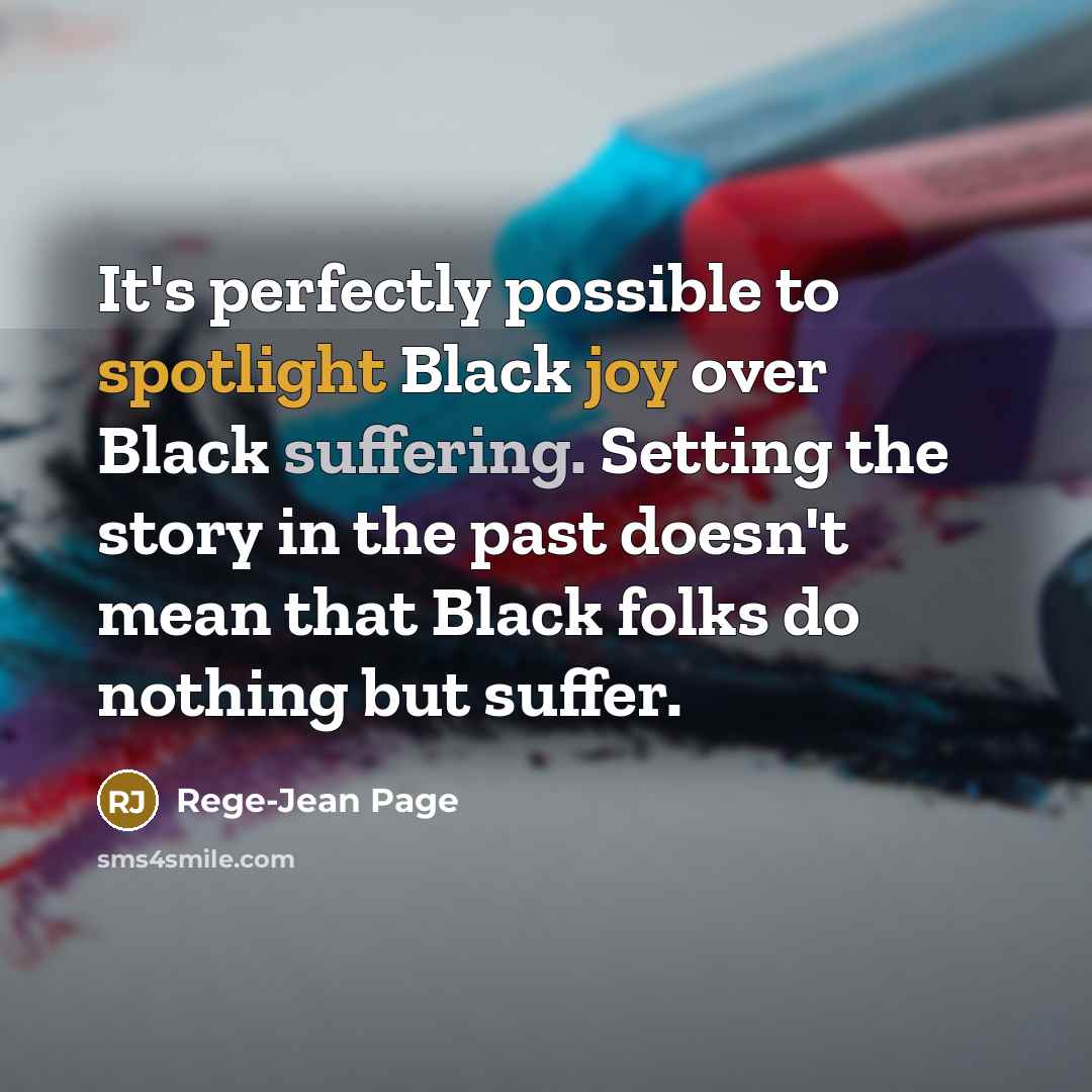 “It's perfectly possible to spotlight Black joy over Black suffering. Setting the story in the past doesn't mean that Black folks do nothing but suffer.” quote by Rege-Jean Page