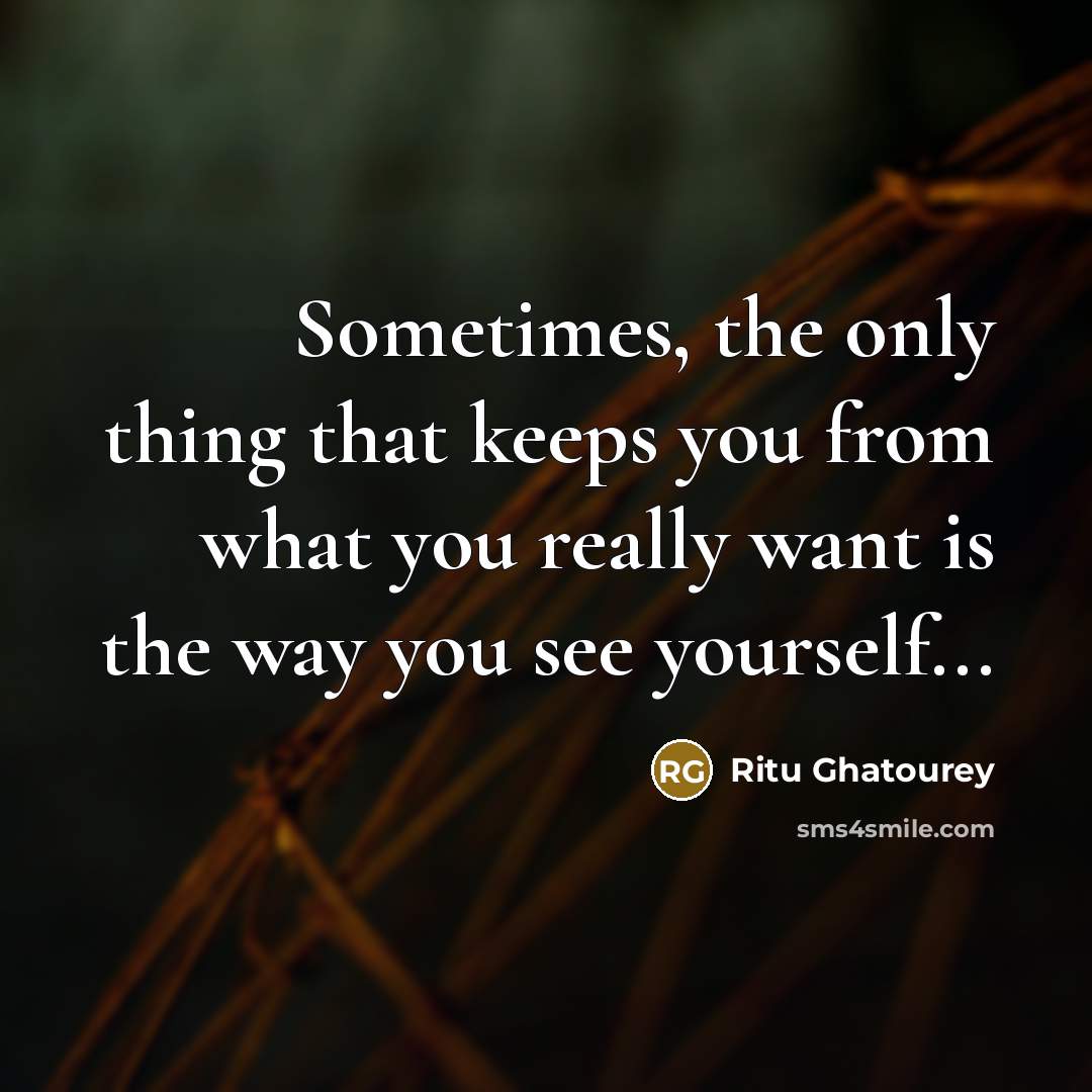 “Sometimes, the only thing that keeps you from what you really want is the way you see yourself...” quote by Ritu Ghatourey