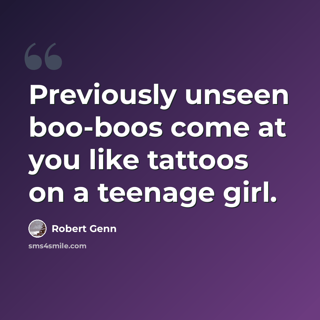 “Previously unseen boo-boos come at you like tattoos on a teenage girl.” quote by Robert Genn