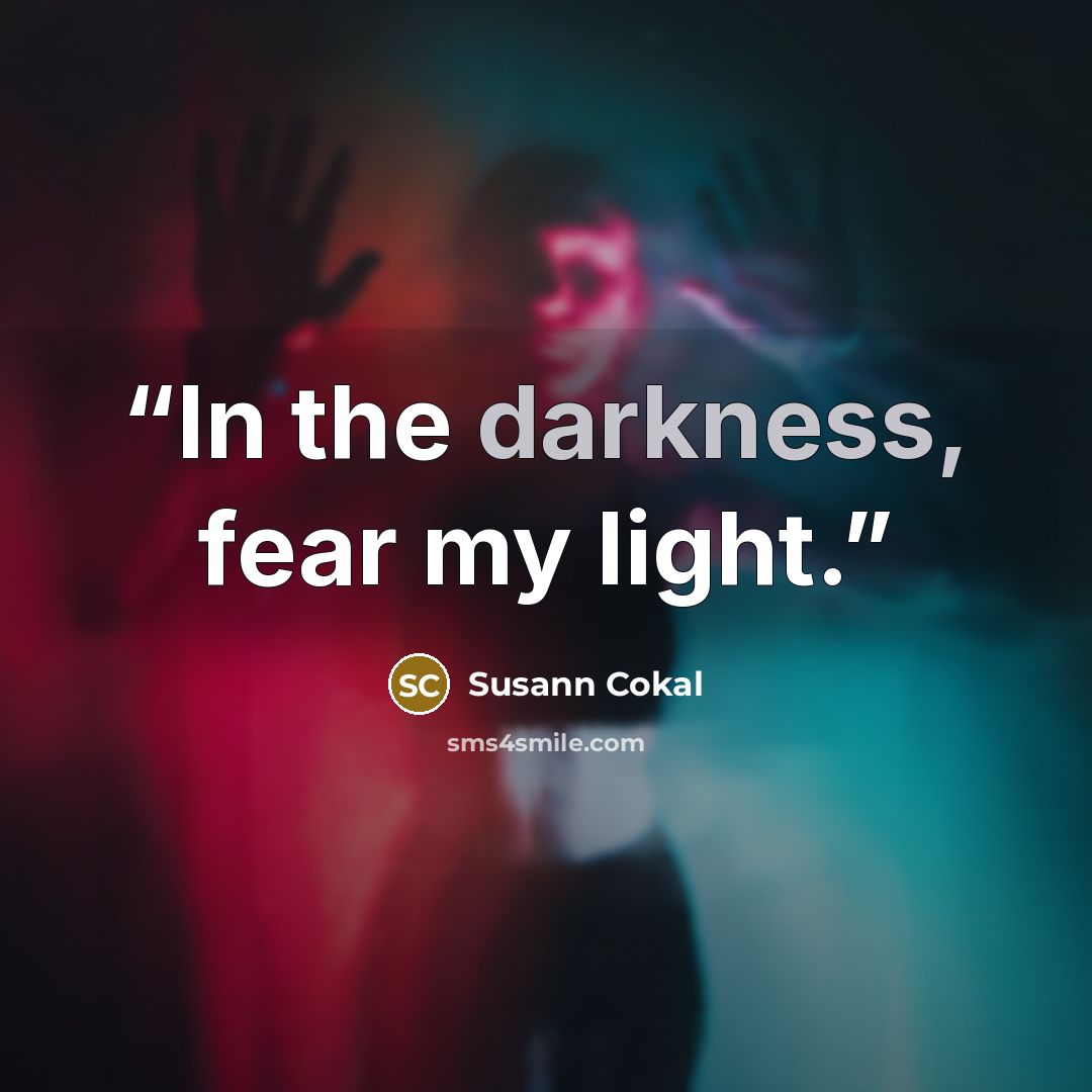 “In the darkness, fear my light.” quote by Susann Cokal