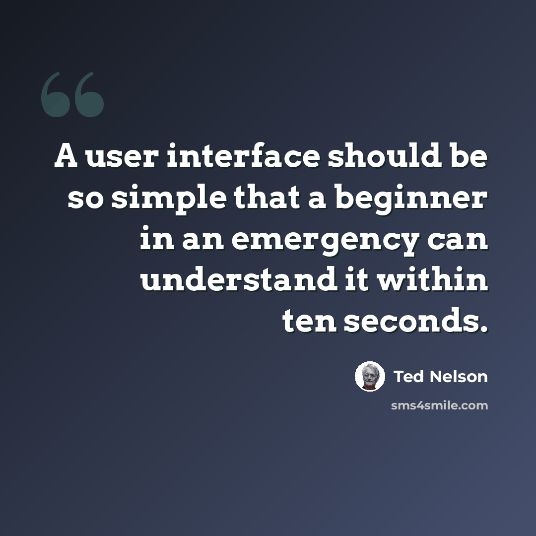 “A user interface should be so simple that a beginner in an emergency can understand it within ten seconds.” quote by Ted Nelson