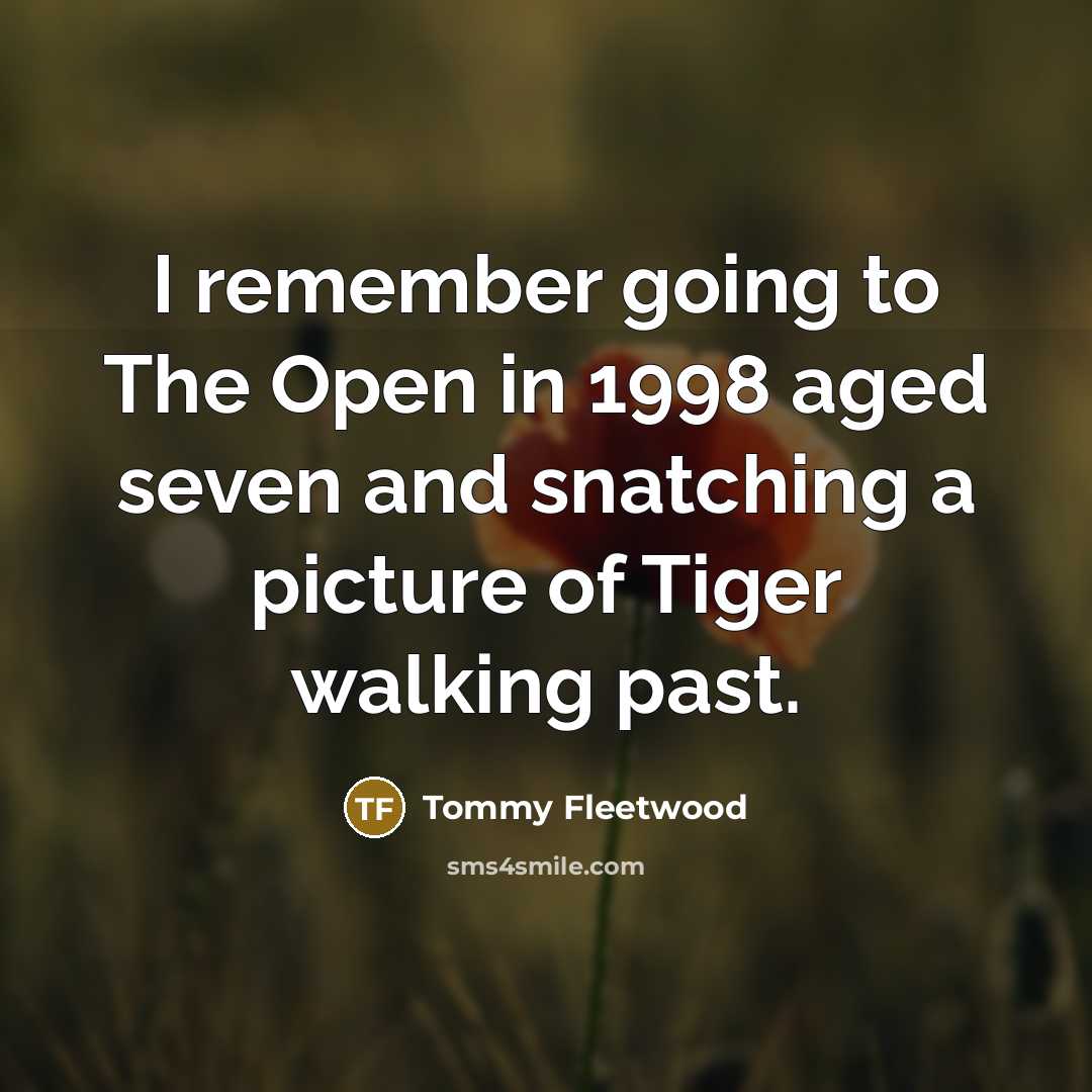 “I remember going to The Open in 1998 aged seven and snatching a picture of Tiger walking past.” quote by Tommy Fleetwood