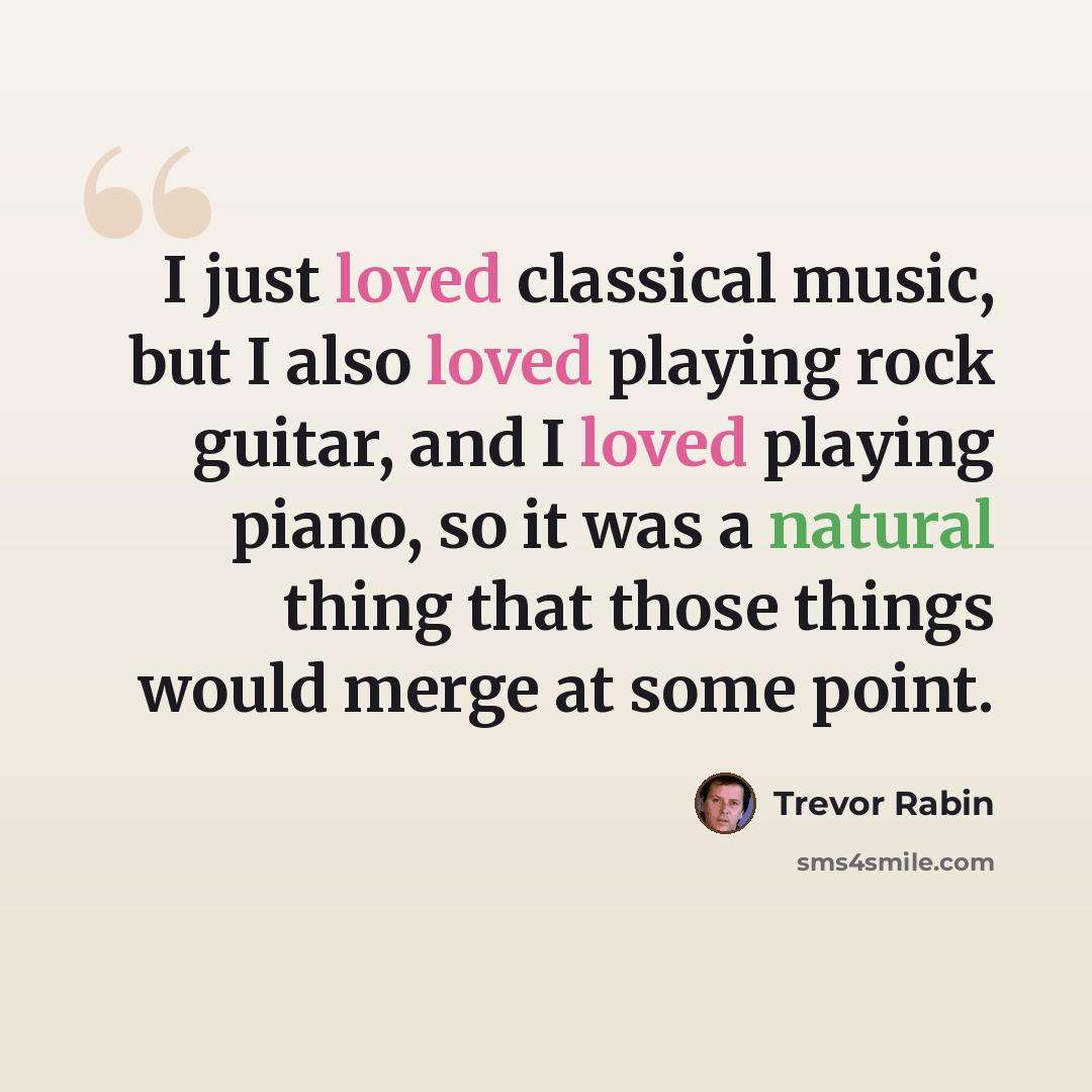 “I just loved classical music, but I also loved playing rock guitar, and I loved playing piano, so it was a natural thing that those things would merge at some point.” quote by Trevor Rabin