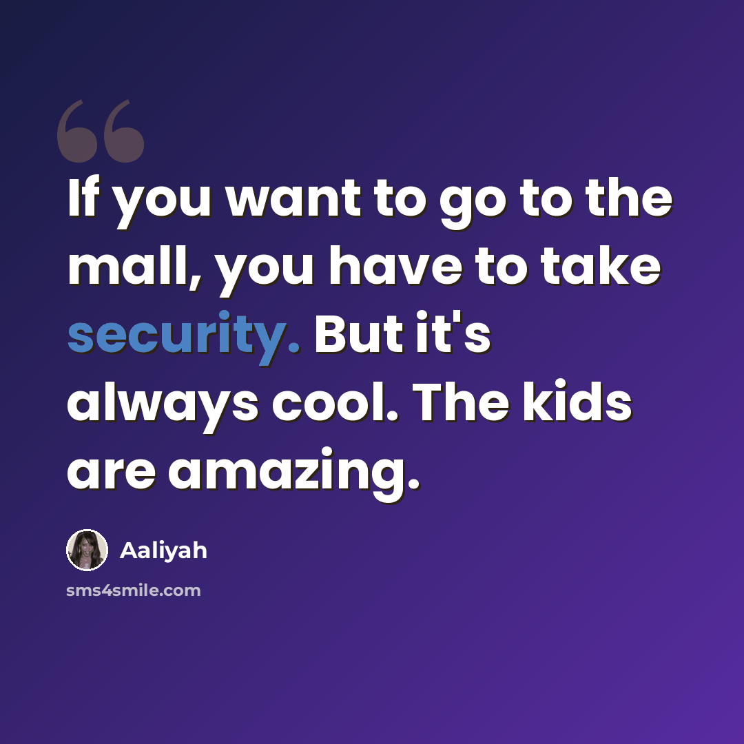 “If you want to go to the mall, you have to take security. But it's always cool. The kids are amazing.” quote by Aaliyah