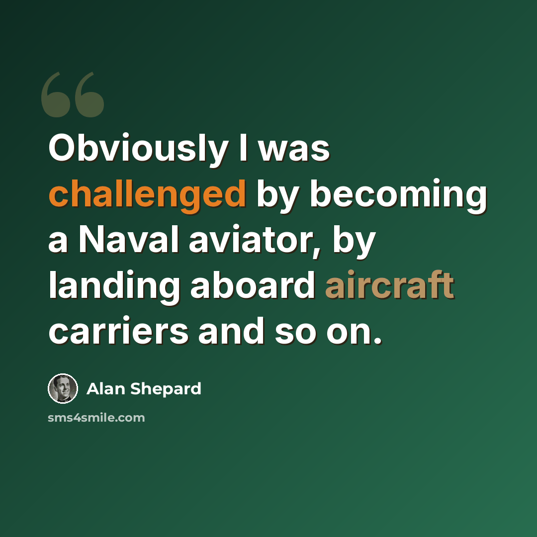 “Obviously I was challenged by becoming a Naval aviator, by landing aboard aircraft carriers and so on.” quote by Alan Shepard