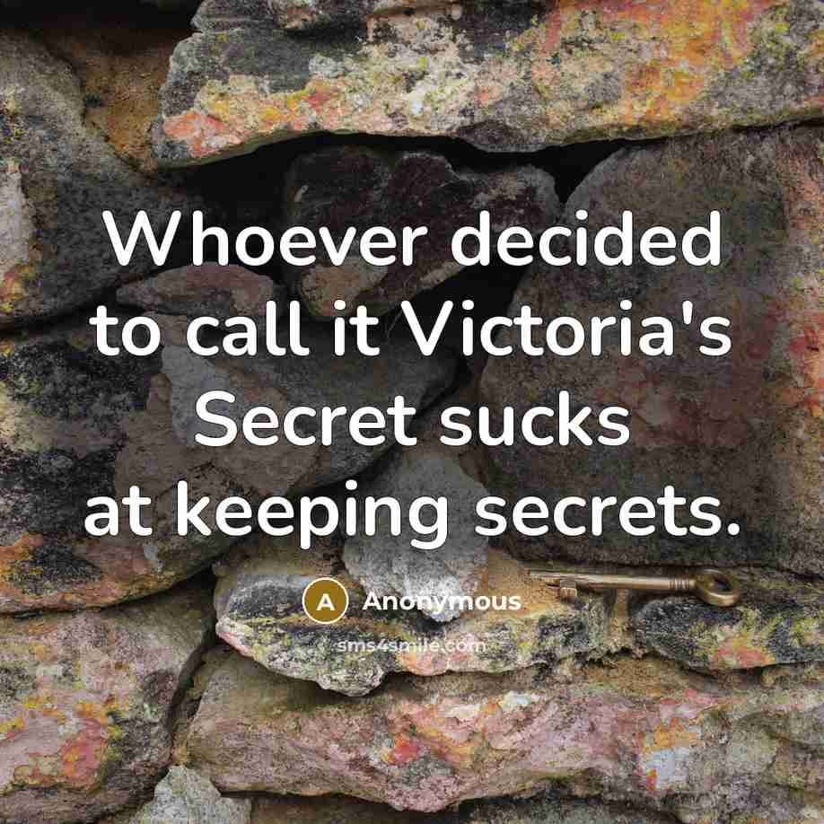 “Whoever decided to call it Victoria's Secret sucks at keeping secrets.” quote by Anonymous